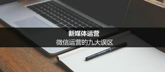 新媒體運(yùn)營：微信運(yùn)營的九大誤區(qū)